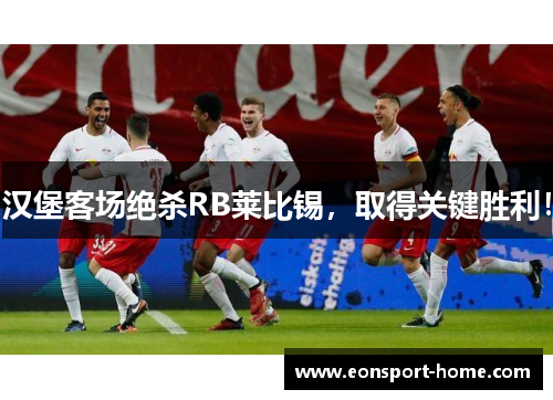 汉堡客场绝杀RB莱比锡，取得关键胜利！