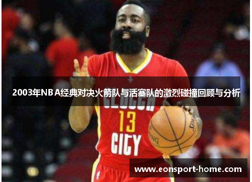 2003年NBA经典对决火箭队与活塞队的激烈碰撞回顾与分析