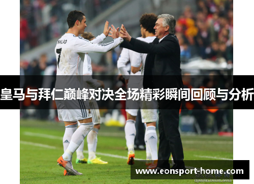 皇马与拜仁巅峰对决全场精彩瞬间回顾与分析